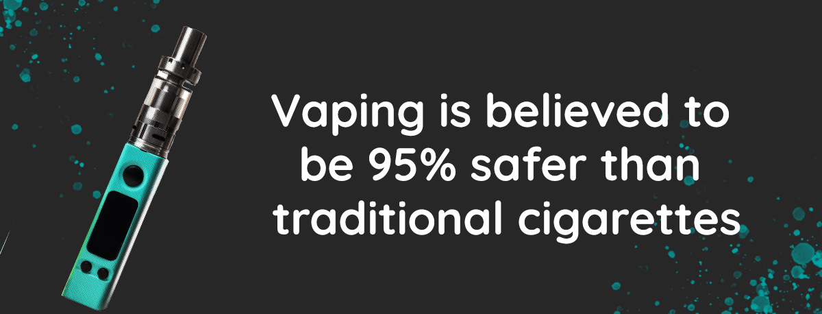 Vaping is believed to be 95% safer than traditional cigarettes