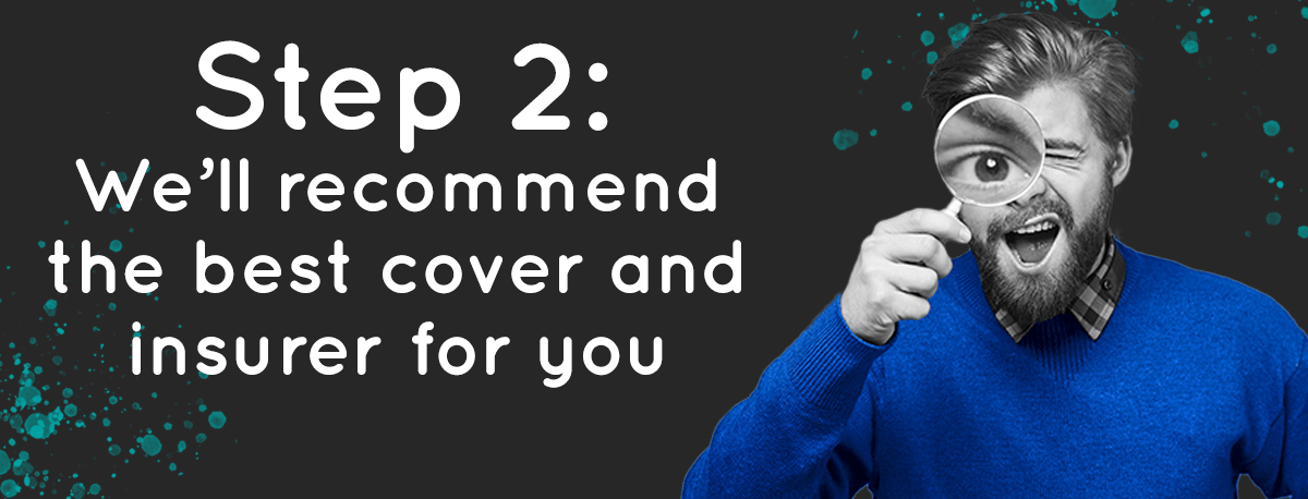 We’ll recommend the best cover and insurer for you