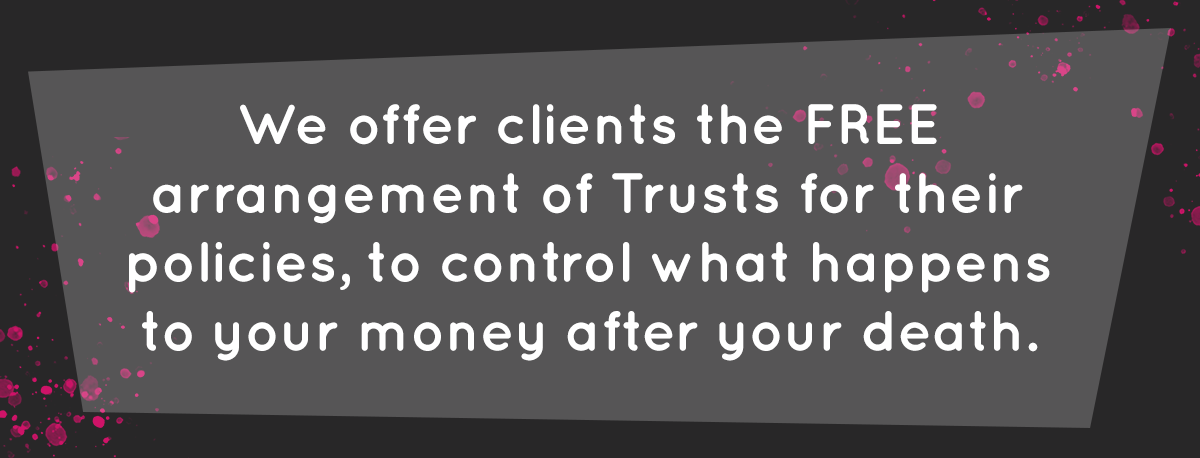 LifeSearch: We offer clients the FREE arrangement of Trusts for their policies, to help post death